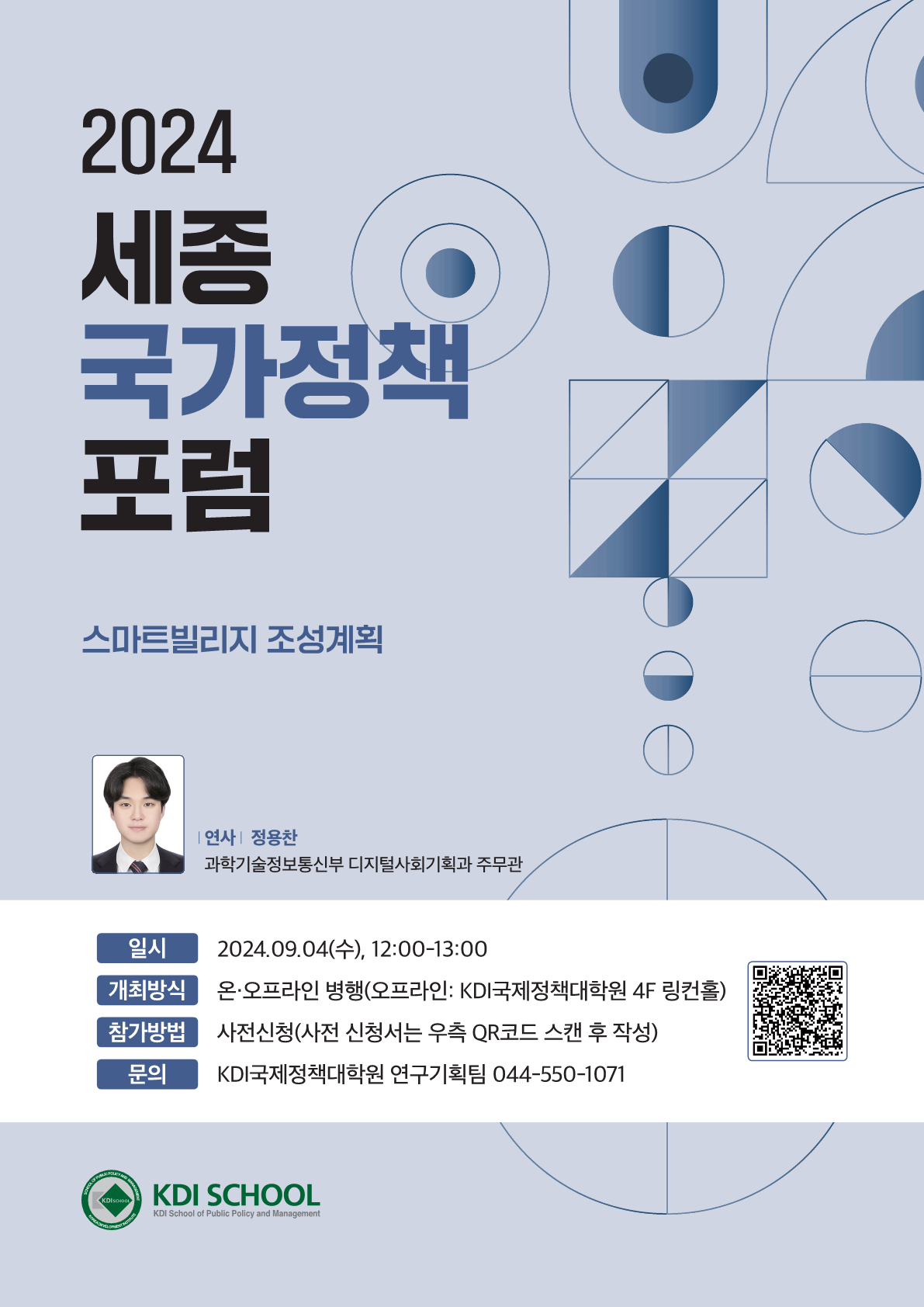 2024 세종 국가정책 포럼 스마트빌리지 조성계획 연사 정용찬 과학기술정보통신부 디지털사회기획과 주무관 일시 개최방식 참가방법 문의 2024.09.04(수), 12:00-13:00 온&middot;오프라인 병행(오프라인: KDI국제정책대학원 4F 링컨홀) 사전신청(사전 신청서는 우측 QR코드 스캔 후 작성 https://docs.google.com/forms/d/e/1FAIpQLSdhH5u6M8aSy37rqcTSr25G72YD1CnTitpz1FWHq3DJuAV1nw/viewform(qr코드 - <제7회 세종국가정책포럼> 사전신청 구글폼)) KDI국제정책대학원 연구기획팀 044-550-1071 KDI SCHOOL