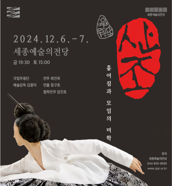 2024.12.6.~7. 세종예술의전당 금 19:30 토 15:00 국립무용단 예술감독 김종덕 안무 최진욱 연출 정구호 협력안무 임진호 흩어짐과 모임의 미학 문의 세종예술의전당 044-850-8989 www.sjac.or.kr