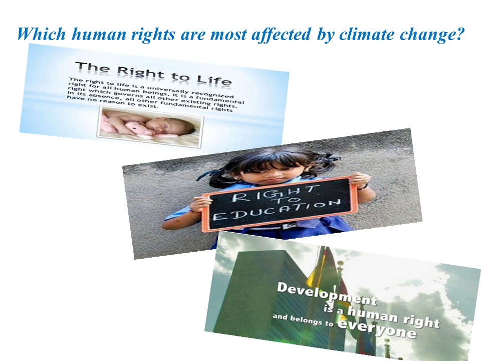 Which human rights are most affected by climate change? | The Right to Life - The right to life is a univerally recognized right for all human beings. it is a fundamental right which governs all other existing right. in its absence, all other fundamental rights have no reason to exist. / RIGHT EDUCATION / Development is a human right and belongs to everyone